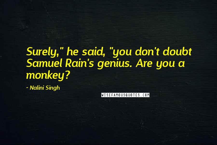 Nalini Singh Quotes: Surely," he said, "you don't doubt Samuel Rain's genius. Are you a monkey?