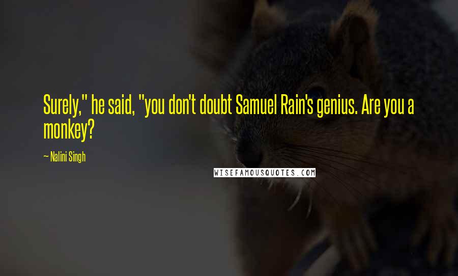 Nalini Singh Quotes: Surely," he said, "you don't doubt Samuel Rain's genius. Are you a monkey?