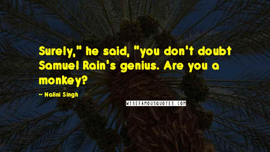 Nalini Singh Quotes: Surely," he said, "you don't doubt Samuel Rain's genius. Are you a monkey?