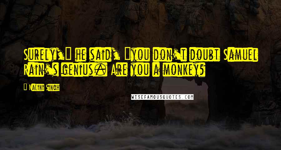 Nalini Singh Quotes: Surely," he said, "you don't doubt Samuel Rain's genius. Are you a monkey?