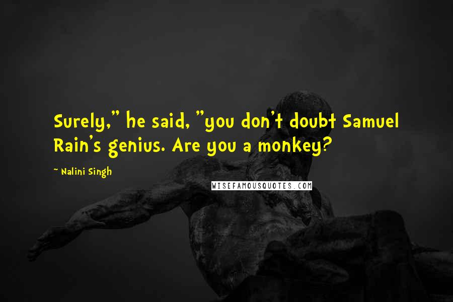 Nalini Singh Quotes: Surely," he said, "you don't doubt Samuel Rain's genius. Are you a monkey?