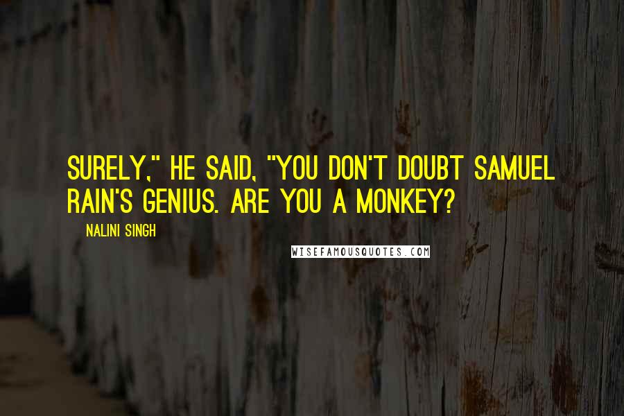 Nalini Singh Quotes: Surely," he said, "you don't doubt Samuel Rain's genius. Are you a monkey?