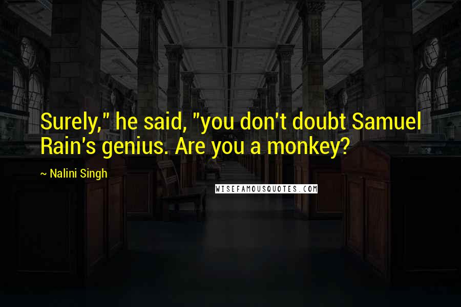 Nalini Singh Quotes: Surely," he said, "you don't doubt Samuel Rain's genius. Are you a monkey?