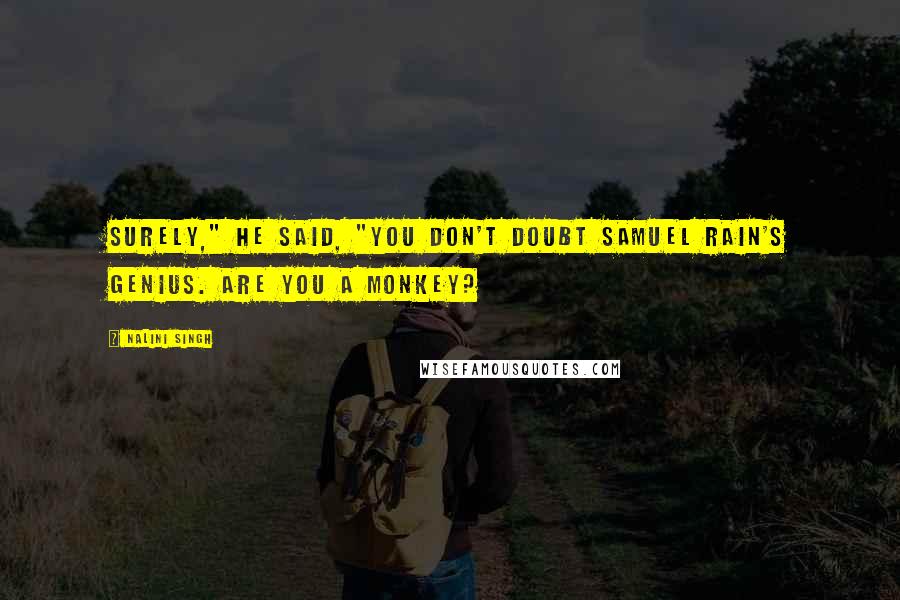 Nalini Singh Quotes: Surely," he said, "you don't doubt Samuel Rain's genius. Are you a monkey?