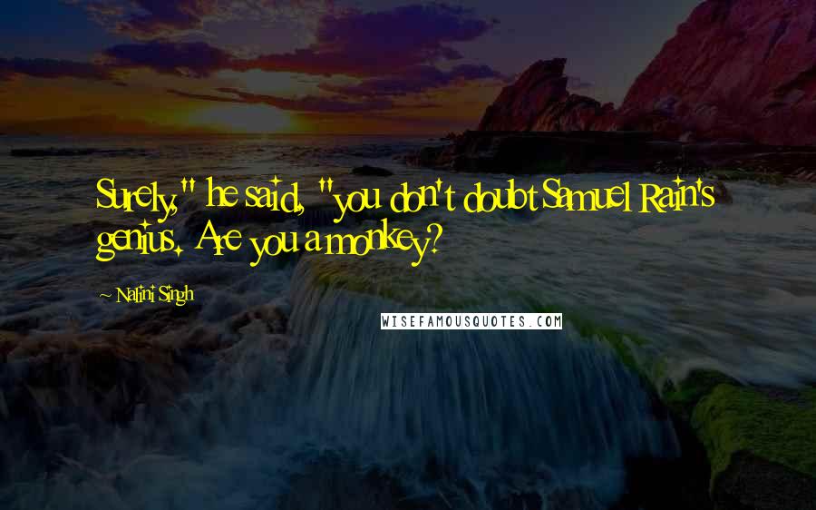 Nalini Singh Quotes: Surely," he said, "you don't doubt Samuel Rain's genius. Are you a monkey?