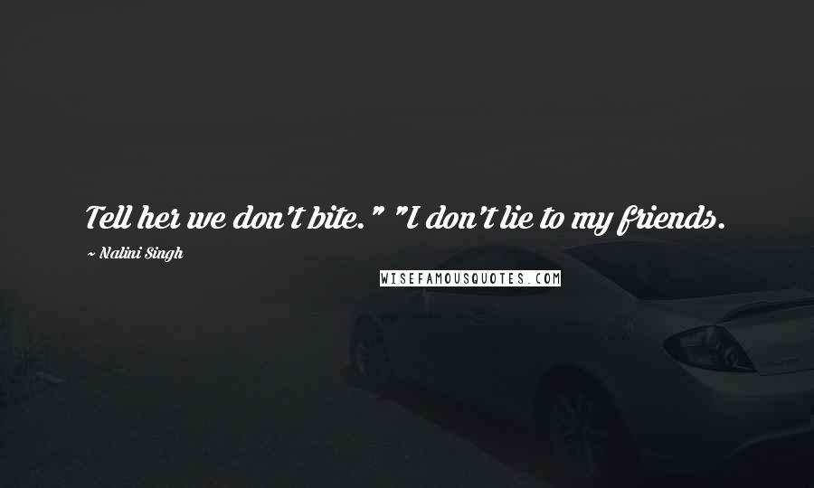 Nalini Singh Quotes: Tell her we don't bite." "I don't lie to my friends.