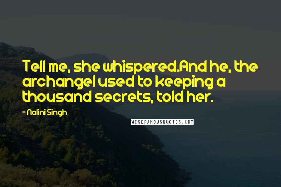 Nalini Singh Quotes: Tell me, she whispered.And he, the archangel used to keeping a thousand secrets, told her.