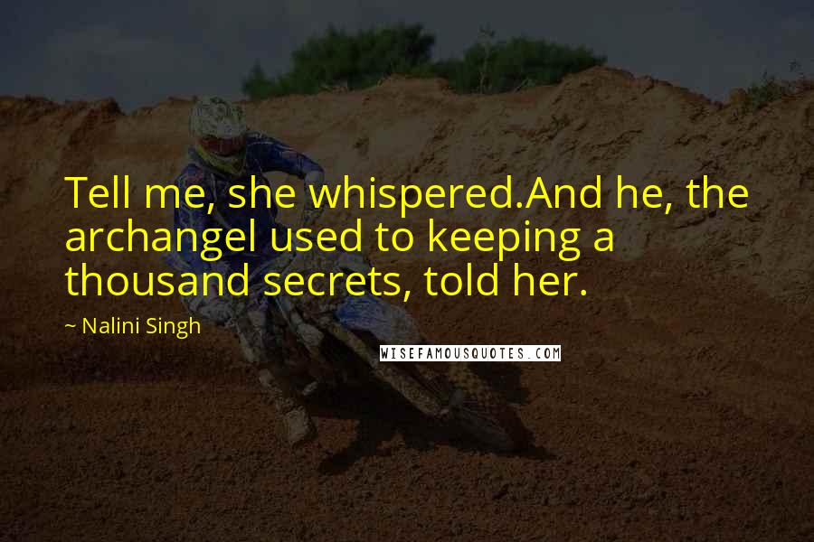 Nalini Singh Quotes: Tell me, she whispered.And he, the archangel used to keeping a thousand secrets, told her.
