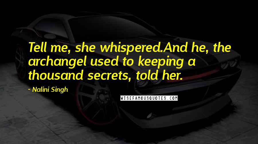 Nalini Singh Quotes: Tell me, she whispered.And he, the archangel used to keeping a thousand secrets, told her.