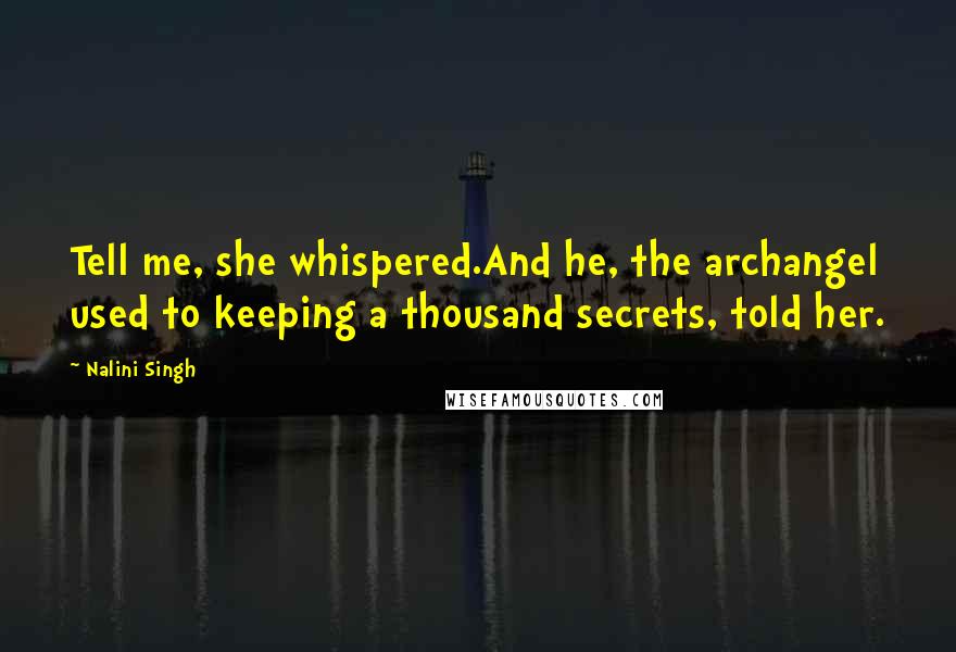 Nalini Singh Quotes: Tell me, she whispered.And he, the archangel used to keeping a thousand secrets, told her.