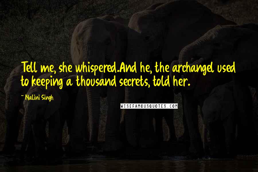Nalini Singh Quotes: Tell me, she whispered.And he, the archangel used to keeping a thousand secrets, told her.