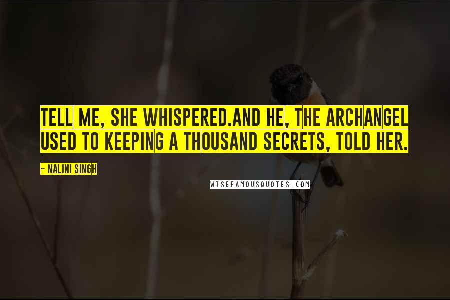 Nalini Singh Quotes: Tell me, she whispered.And he, the archangel used to keeping a thousand secrets, told her.