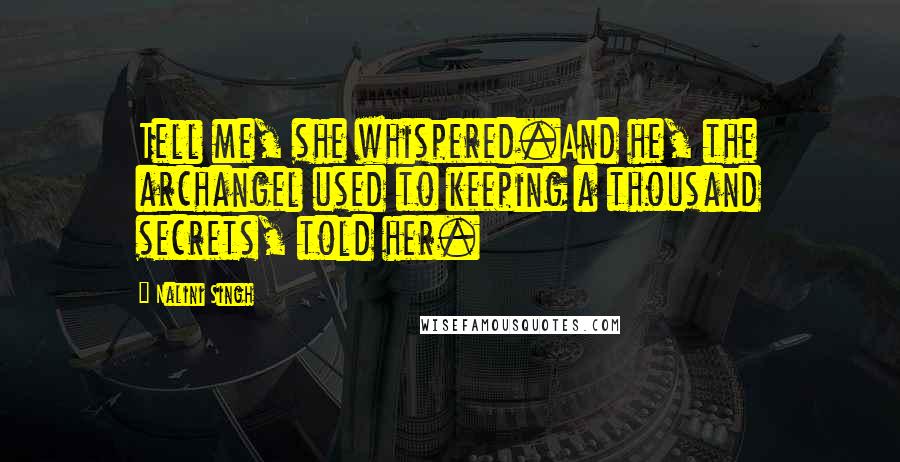 Nalini Singh Quotes: Tell me, she whispered.And he, the archangel used to keeping a thousand secrets, told her.