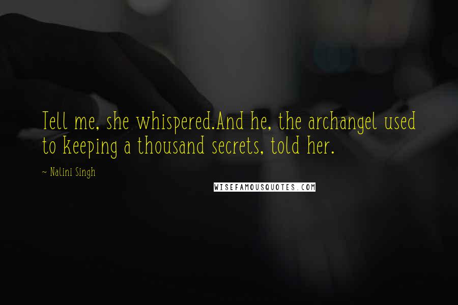 Nalini Singh Quotes: Tell me, she whispered.And he, the archangel used to keeping a thousand secrets, told her.