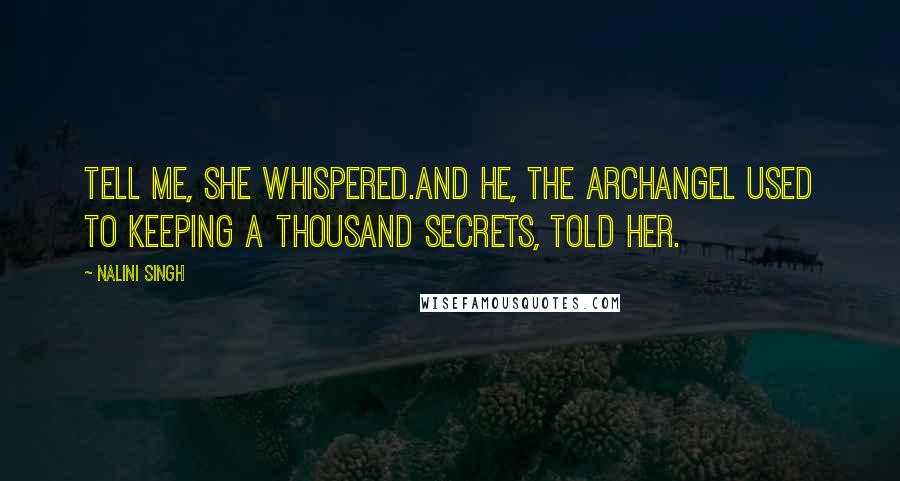 Nalini Singh Quotes: Tell me, she whispered.And he, the archangel used to keeping a thousand secrets, told her.
