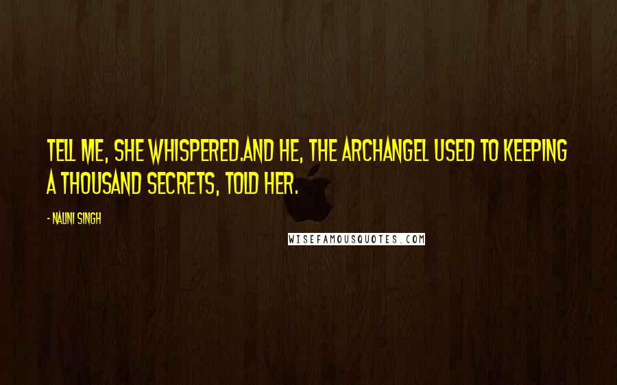 Nalini Singh Quotes: Tell me, she whispered.And he, the archangel used to keeping a thousand secrets, told her.