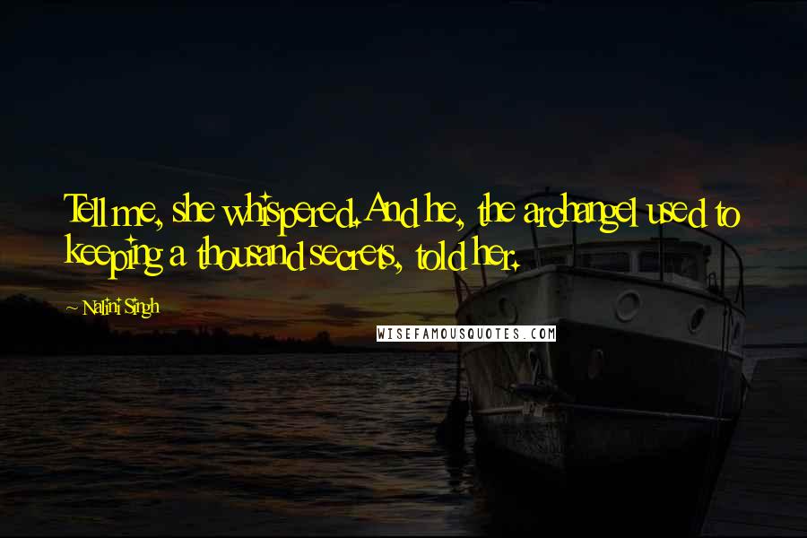Nalini Singh Quotes: Tell me, she whispered.And he, the archangel used to keeping a thousand secrets, told her.