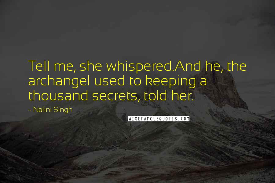 Nalini Singh Quotes: Tell me, she whispered.And he, the archangel used to keeping a thousand secrets, told her.