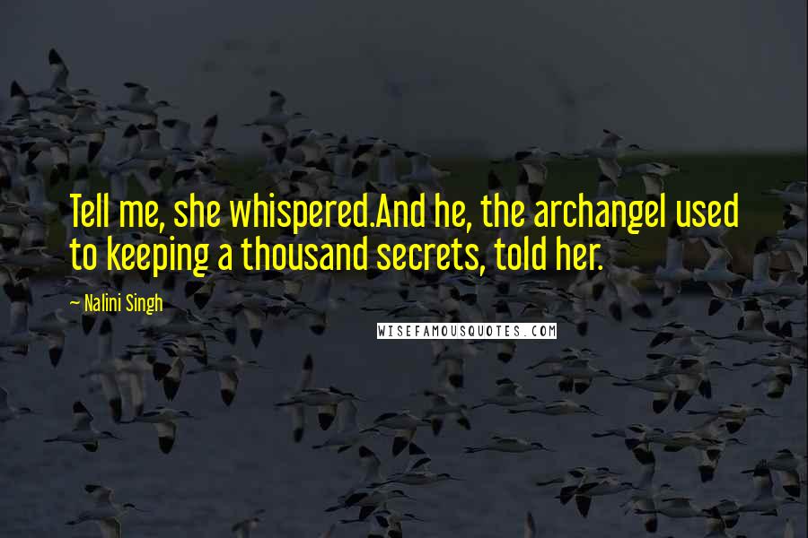 Nalini Singh Quotes: Tell me, she whispered.And he, the archangel used to keeping a thousand secrets, told her.