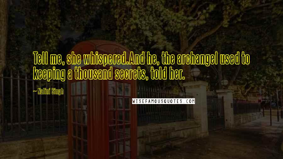 Nalini Singh Quotes: Tell me, she whispered.And he, the archangel used to keeping a thousand secrets, told her.