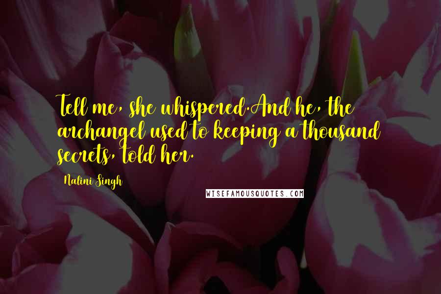 Nalini Singh Quotes: Tell me, she whispered.And he, the archangel used to keeping a thousand secrets, told her.