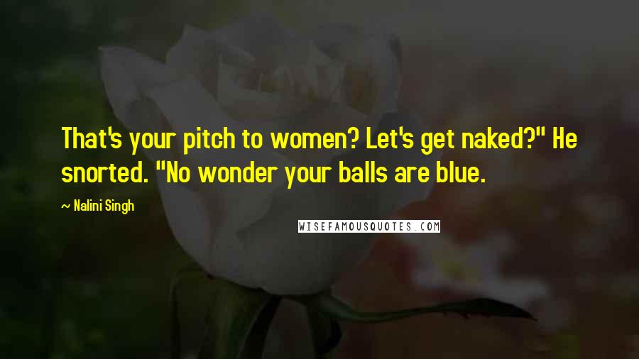 Nalini Singh Quotes: That's your pitch to women? Let's get naked?" He snorted. "No wonder your balls are blue.