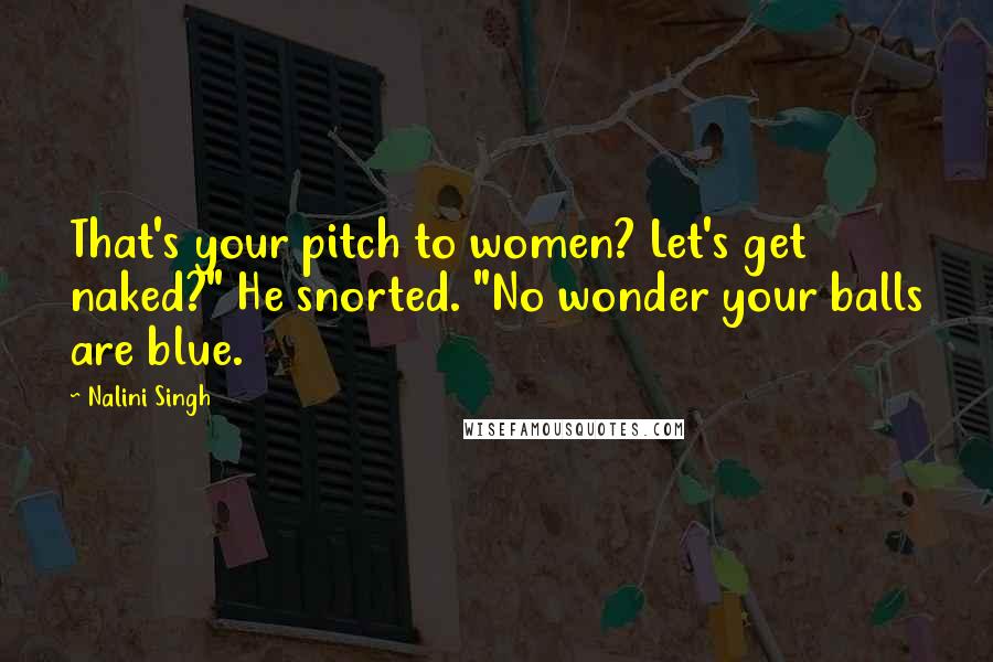Nalini Singh Quotes: That's your pitch to women? Let's get naked?" He snorted. "No wonder your balls are blue.