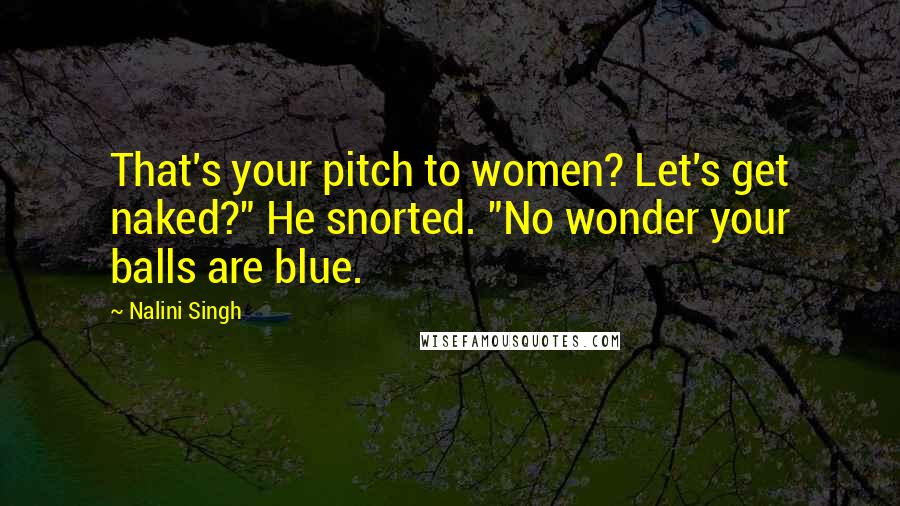 Nalini Singh Quotes: That's your pitch to women? Let's get naked?" He snorted. "No wonder your balls are blue.