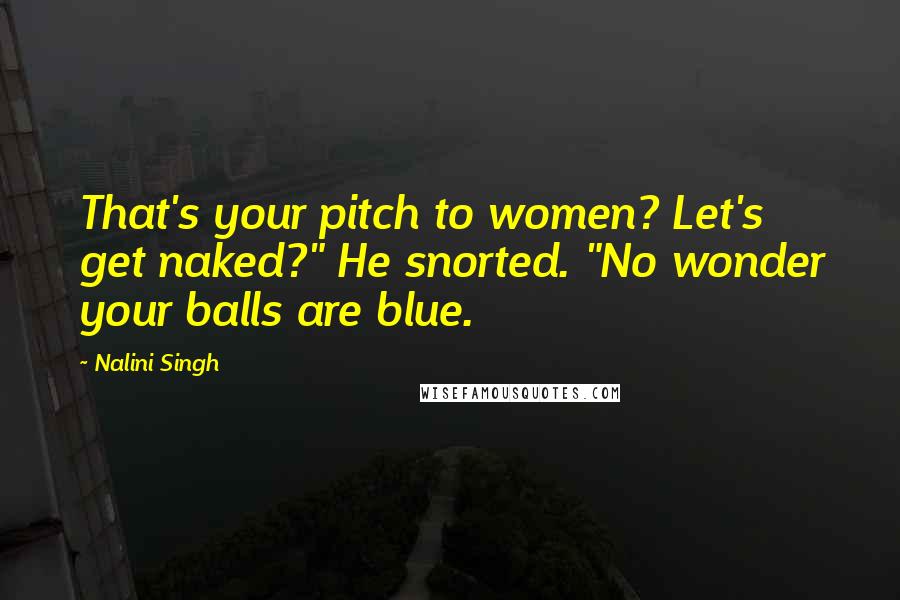 Nalini Singh Quotes: That's your pitch to women? Let's get naked?" He snorted. "No wonder your balls are blue.