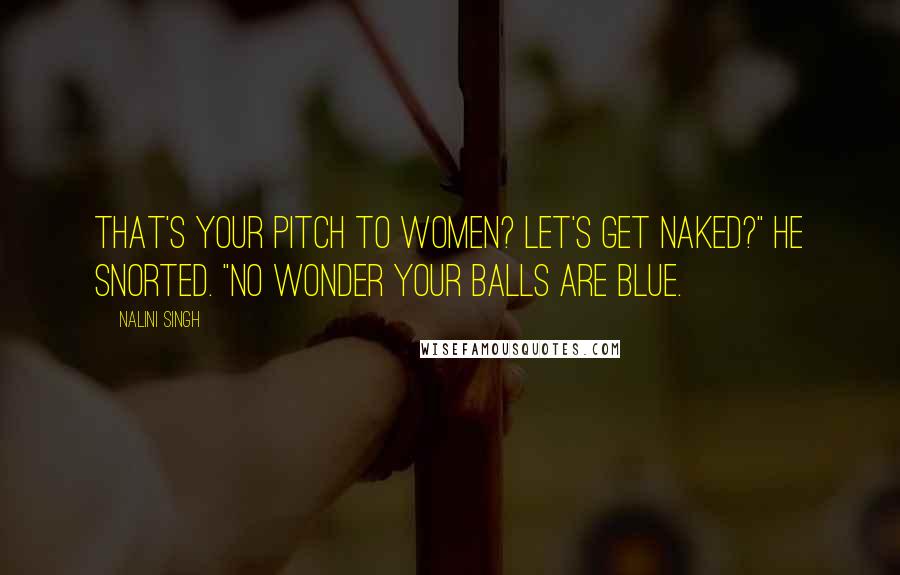 Nalini Singh Quotes: That's your pitch to women? Let's get naked?" He snorted. "No wonder your balls are blue.