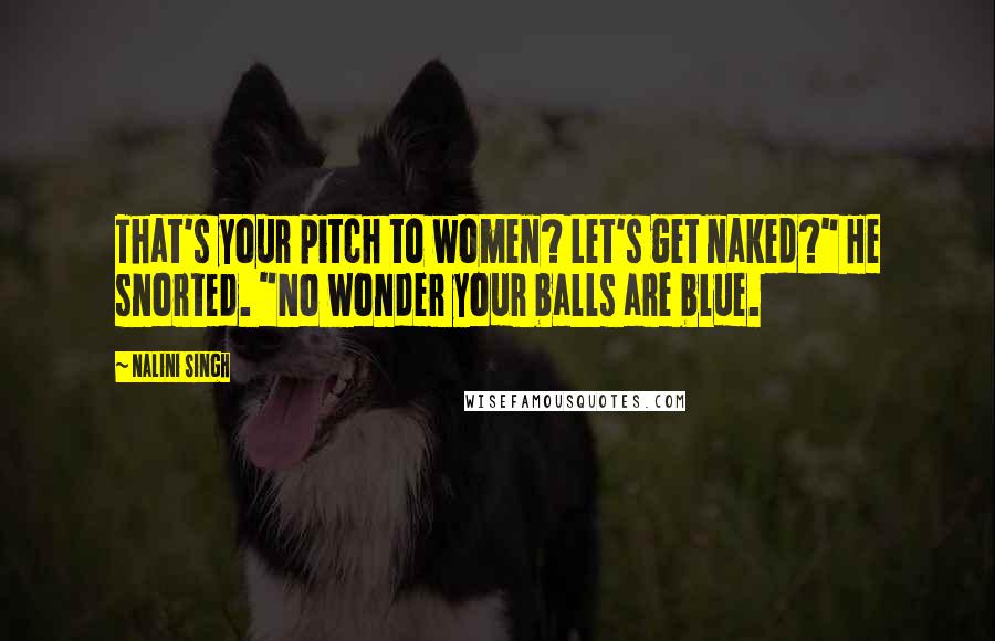 Nalini Singh Quotes: That's your pitch to women? Let's get naked?" He snorted. "No wonder your balls are blue.