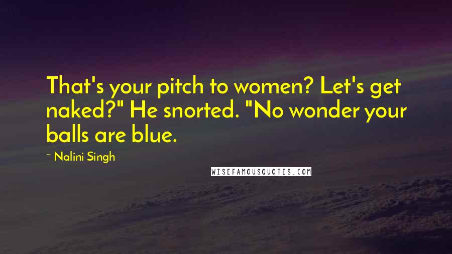 Nalini Singh Quotes: That's your pitch to women? Let's get naked?" He snorted. "No wonder your balls are blue.