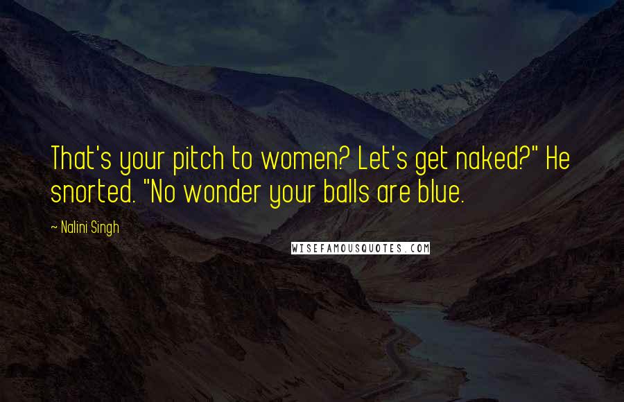 Nalini Singh Quotes: That's your pitch to women? Let's get naked?" He snorted. "No wonder your balls are blue.