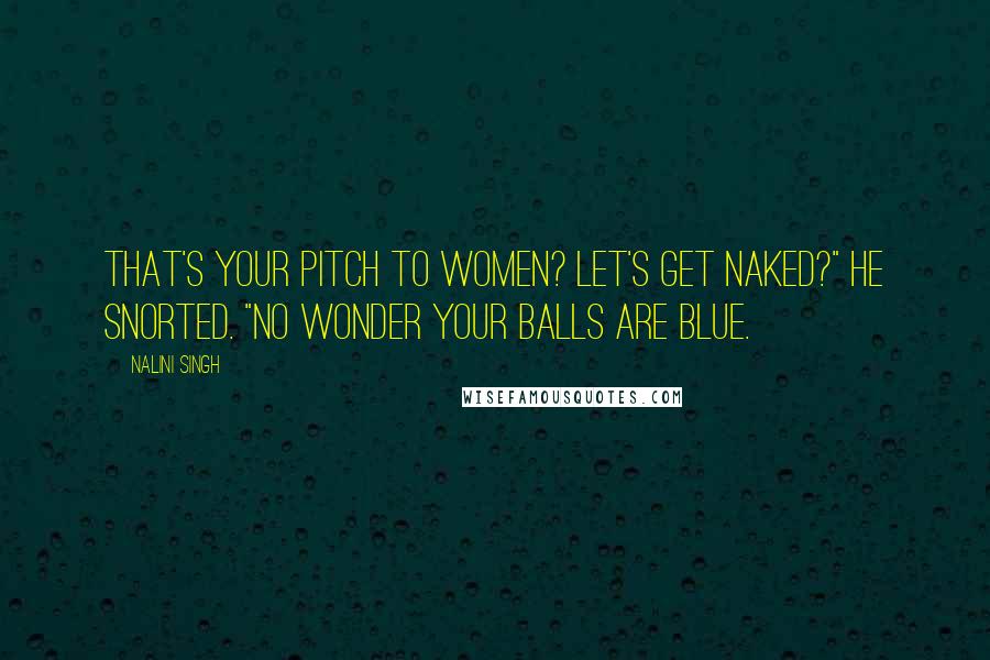 Nalini Singh Quotes: That's your pitch to women? Let's get naked?" He snorted. "No wonder your balls are blue.