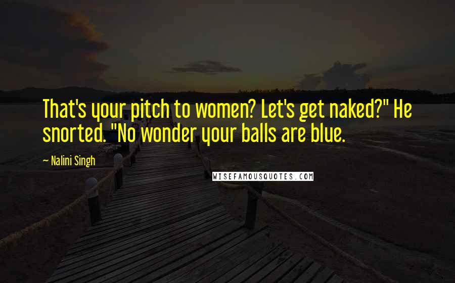 Nalini Singh Quotes: That's your pitch to women? Let's get naked?" He snorted. "No wonder your balls are blue.