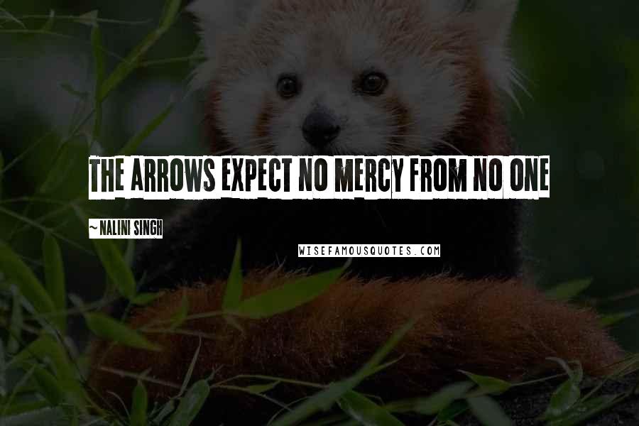 Nalini Singh Quotes: The arrows expect no mercy from no one