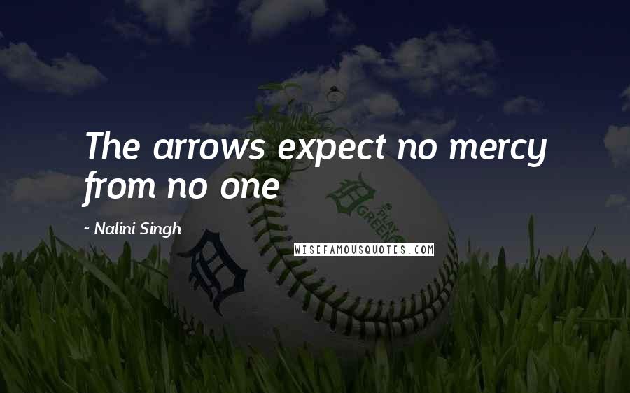 Nalini Singh Quotes: The arrows expect no mercy from no one