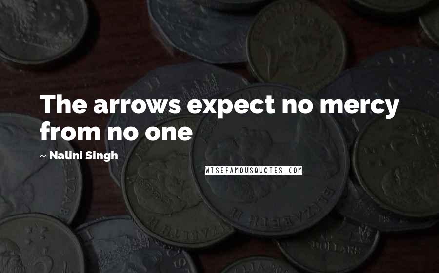 Nalini Singh Quotes: The arrows expect no mercy from no one