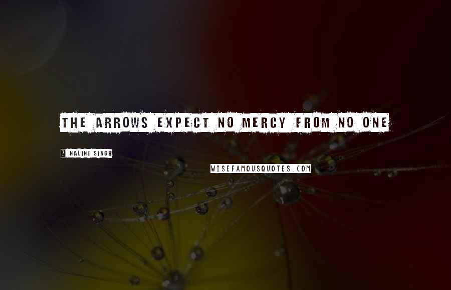 Nalini Singh Quotes: The arrows expect no mercy from no one