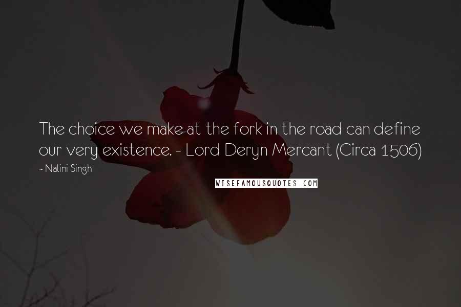 Nalini Singh Quotes: The choice we make at the fork in the road can define our very existence. - Lord Deryn Mercant (Circa 1506)