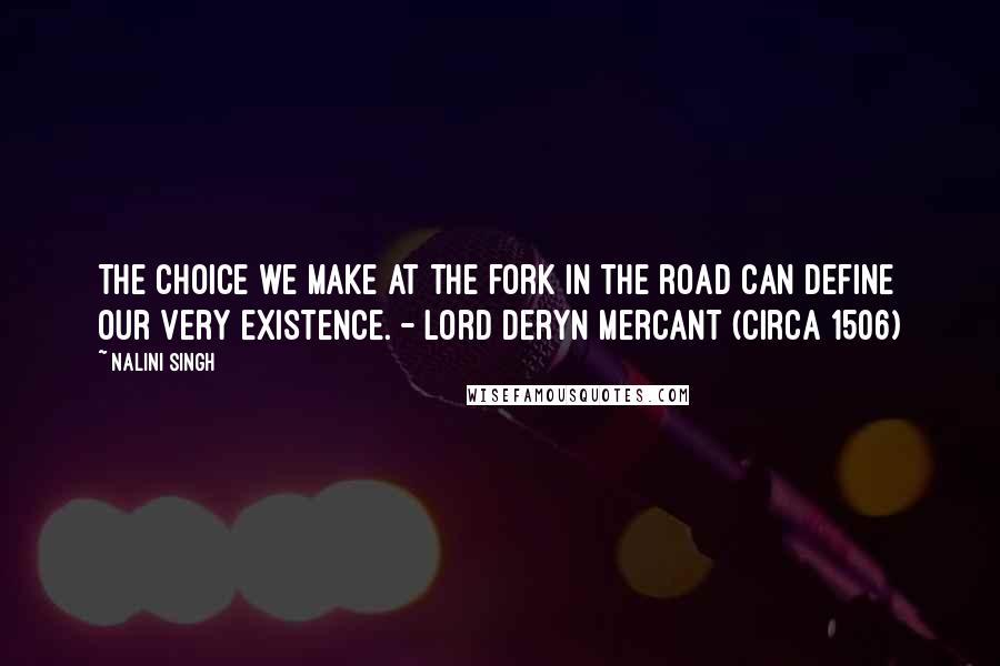 Nalini Singh Quotes: The choice we make at the fork in the road can define our very existence. - Lord Deryn Mercant (Circa 1506)