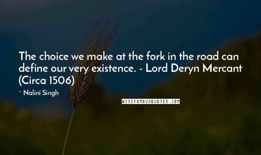 Nalini Singh Quotes: The choice we make at the fork in the road can define our very existence. - Lord Deryn Mercant (Circa 1506)