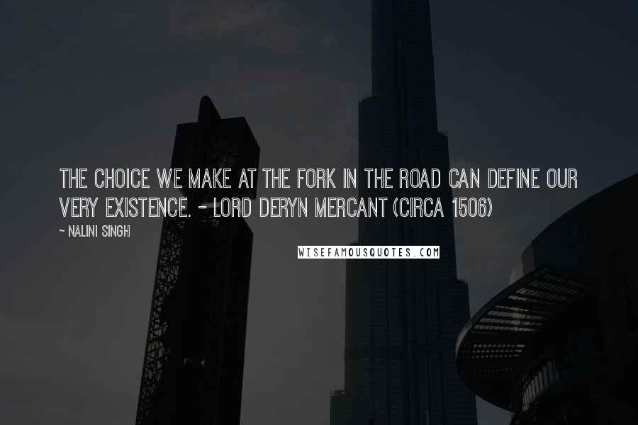 Nalini Singh Quotes: The choice we make at the fork in the road can define our very existence. - Lord Deryn Mercant (Circa 1506)