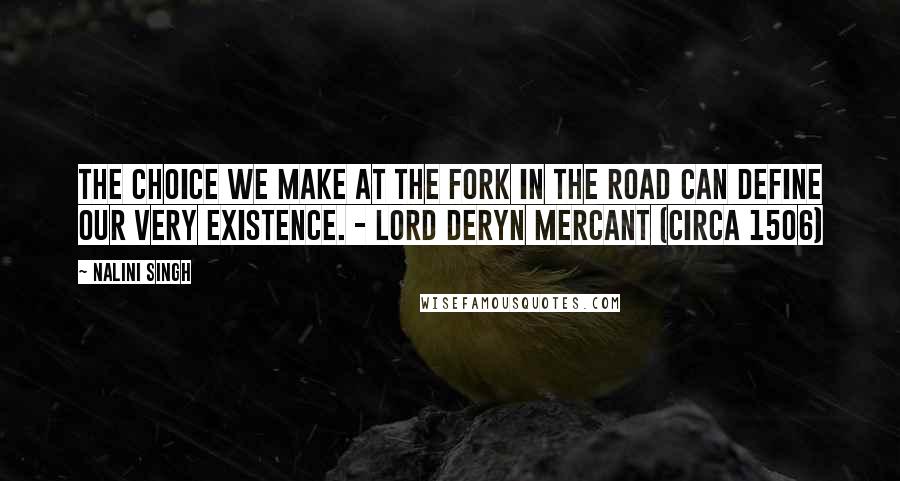 Nalini Singh Quotes: The choice we make at the fork in the road can define our very existence. - Lord Deryn Mercant (Circa 1506)
