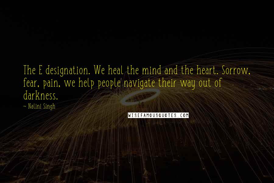Nalini Singh Quotes: The E designation. We heal the mind and the heart. Sorrow, fear, pain, we help people navigate their way out of darkness.