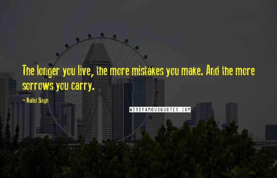 Nalini Singh Quotes: The longer you live, the more mistakes you make. And the more sorrows you carry.