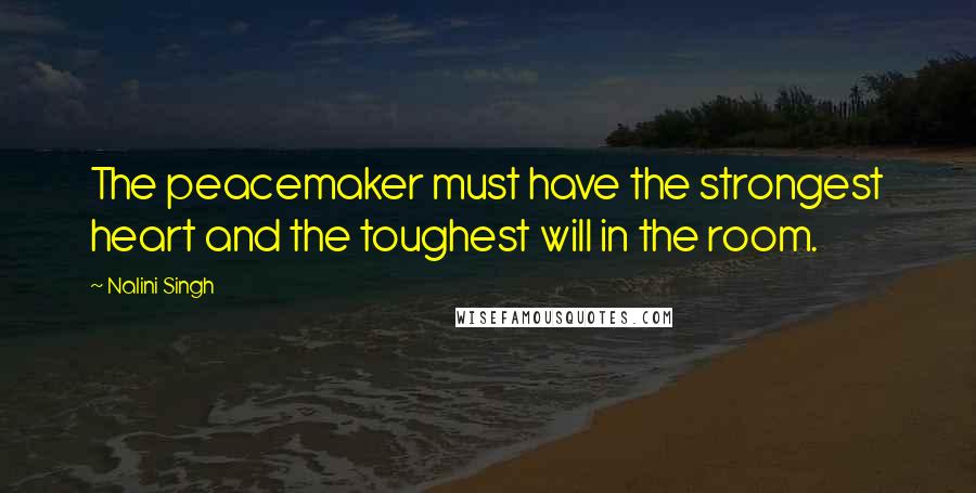 Nalini Singh Quotes: The peacemaker must have the strongest heart and the toughest will in the room.