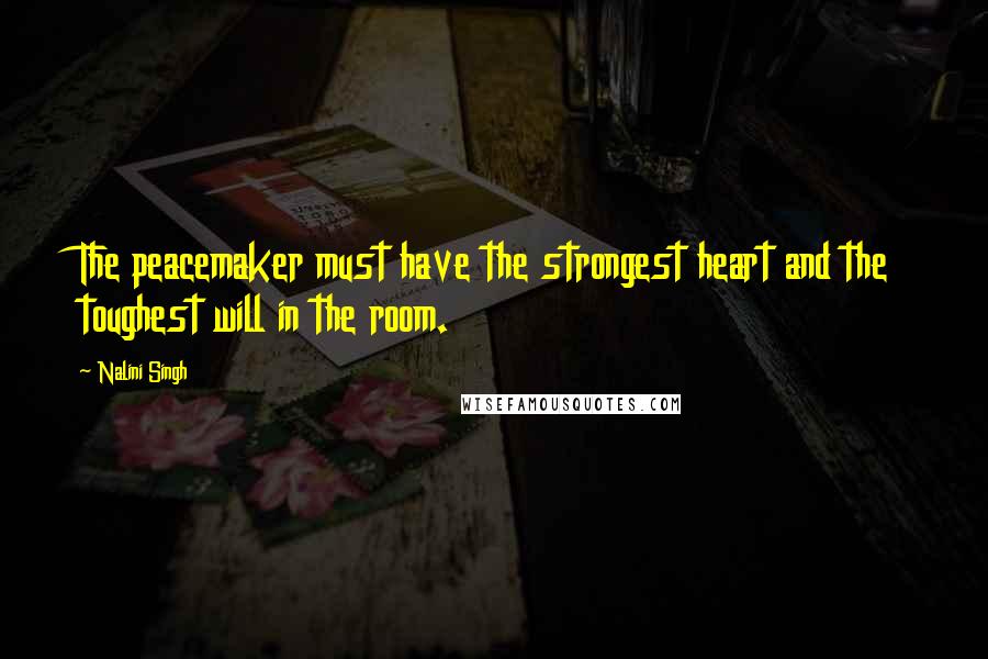Nalini Singh Quotes: The peacemaker must have the strongest heart and the toughest will in the room.
