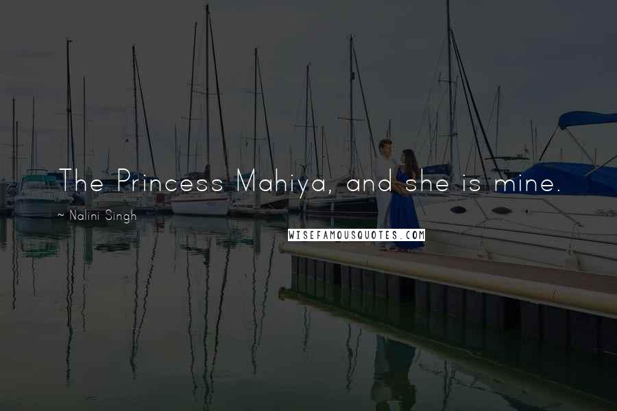 Nalini Singh Quotes: The Princess Mahiya, and she is mine.