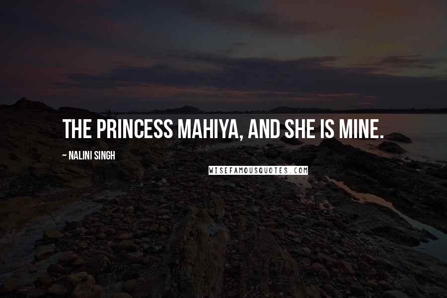 Nalini Singh Quotes: The Princess Mahiya, and she is mine.